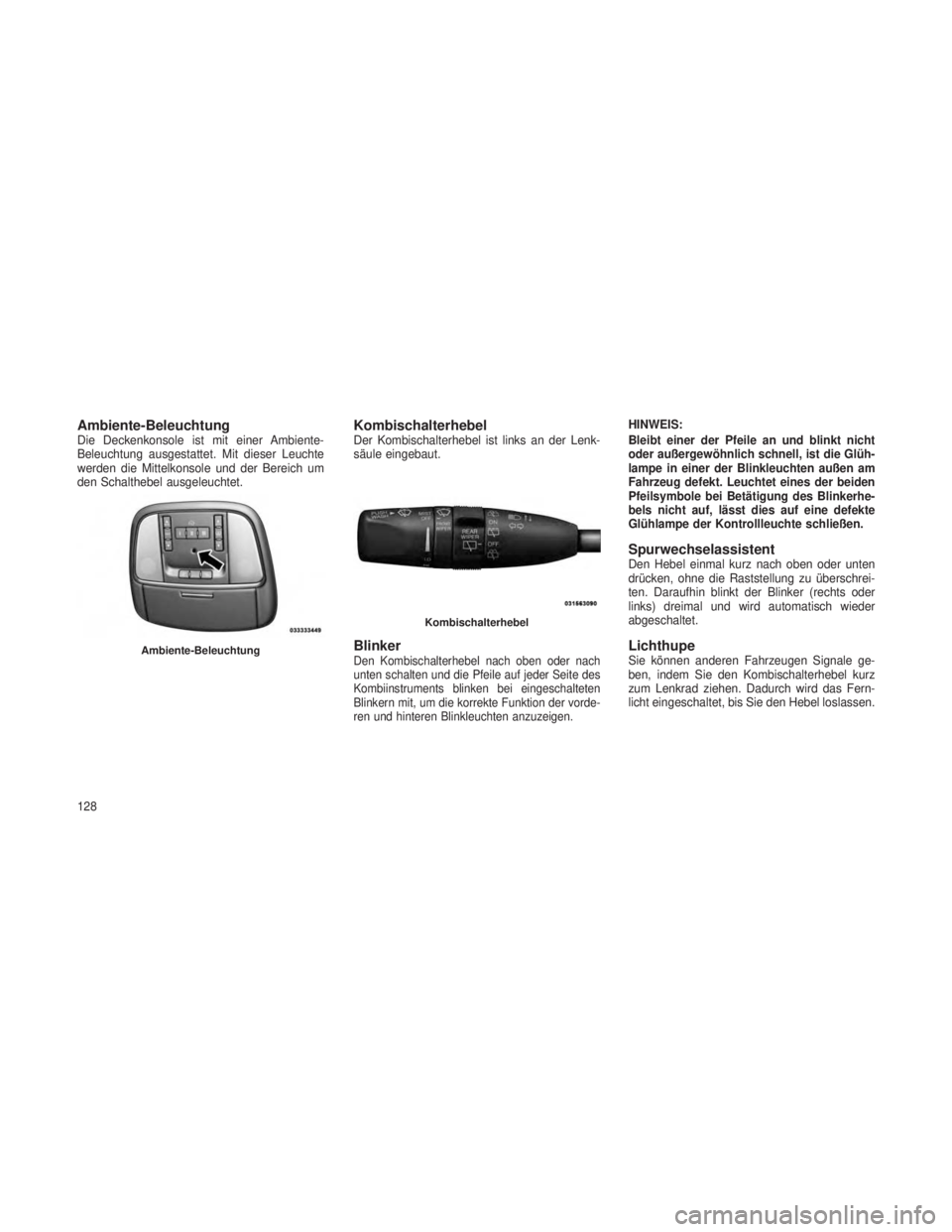 JEEP GRAND CHEROKEE 2013 Betriebsanleitung (in German) Ambiente-BeleuchtungDie Deckenkonsole ist mit einer Ambiente-
Beleuchtung ausgestattet. Mit dieser Leuchte
werden die Mittelkonsole und der Bereich um
den Schalthebel ausgeleuchtet.KombischalterhebelD JEEP GRAND CHEROKEE 2013 Betriebsanleitung (in German) Ambiente-BeleuchtungDie Deckenkonsole ist mit einer Ambiente-
Beleuchtung ausgestattet. Mit dieser Leuchte
werden die Mittelkonsole und der Bereich um
den Schalthebel ausgeleuchtet.KombischalterhebelD