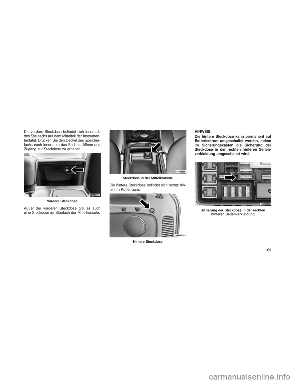 JEEP GRAND CHEROKEE 2013 Betriebsanleitung (in German) Die vordere Steckdose befindet sich innerhalb
des Staufachs auf dem Mittelteil der Instrumen-
tentafel. Drücken Sie den Deckel des Speicher-
fachs nach innen, um das Fach zu öffnen und
Zugang zur St JEEP GRAND CHEROKEE 2013 Betriebsanleitung (in German) Die vordere Steckdose befindet sich innerhalb
des Staufachs auf dem Mittelteil der Instrumen-
tentafel. Drücken Sie den Deckel des Speicher-
fachs nach innen, um das Fach zu öffnen und
Zugang zur St