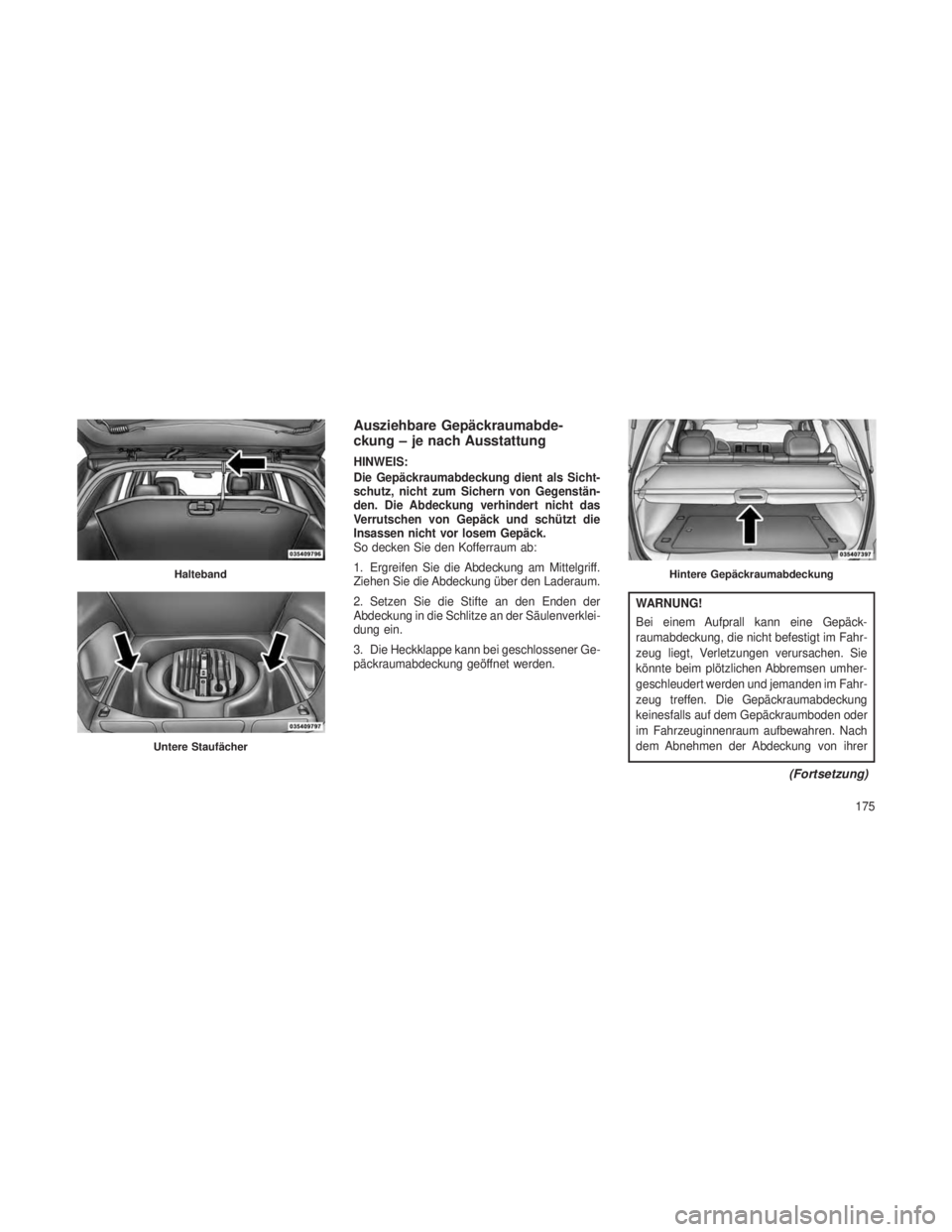 JEEP GRAND CHEROKEE 2013 Betriebsanleitung (in German) Ausziehbare Gepäckraumabde-
ckung – je nach Ausstattung
HINWEIS:
Die Gepäckraumabdeckung dient als Sicht-
schutz, nicht zum Sichern von Gegenstän-
den. Die Abdeckung verhindert nicht das
Verrutsc JEEP GRAND CHEROKEE 2013 Betriebsanleitung (in German) Ausziehbare Gepäckraumabde-
ckung – je nach Ausstattung
HINWEIS:
Die Gepäckraumabdeckung dient als Sicht-
schutz, nicht zum Sichern von Gegenstän-
den. Die Abdeckung verhindert nicht das
Verrutsc