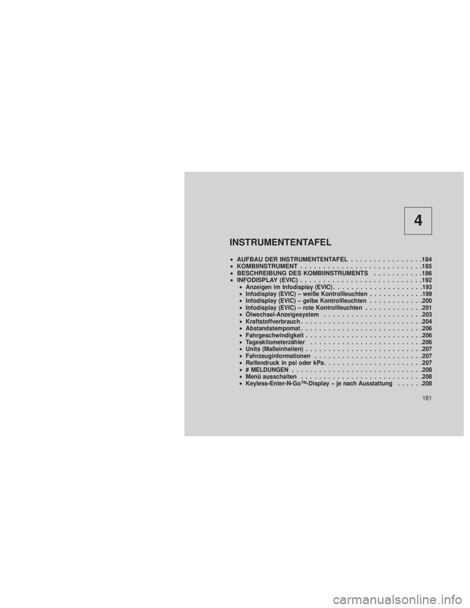 JEEP GRAND CHEROKEE 2013  Betriebsanleitung (in German) 4
INSTRUMENTENTAFEL
•AUFBAU DER INSTRUMENTENTAFEL ................184
• KOMBIINSTRUMENT ...........................185
• BESCHREIBUNG DES KOMBIINSTRUMENTS ...........186
• INFODISPLAY (EVIC) .