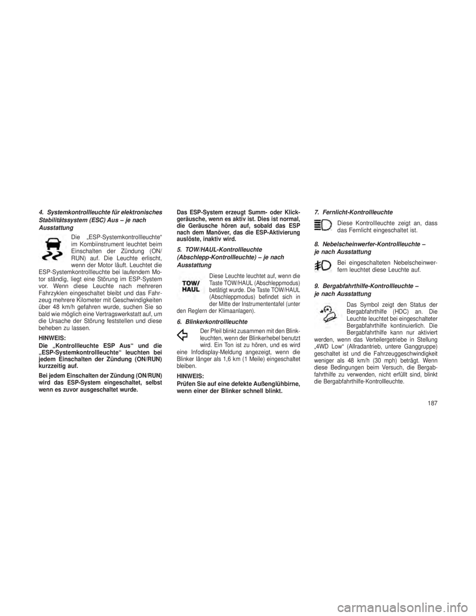 JEEP GRAND CHEROKEE 2013  Betriebsanleitung (in German) 4. Systemkontrollleuchte für elektronisches
Stabilitätssystem (ESC) Aus – je nach
AusstattungDie „ESP-Systemkontrollleuchte“
im Kombiinstrument leuchtet beim
Einschalten der Zündung (ON/
RUN)