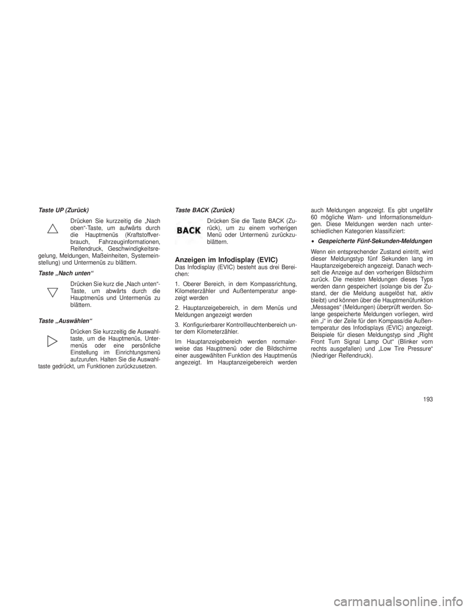 JEEP GRAND CHEROKEE 2013  Betriebsanleitung (in German) Taste UP (Zurück)Drücken Sie kurzzeitig die „Nach
oben“-Taste, um aufwärts durch
die Hauptmenüs (Kraftstoffver-
brauch, Fahrzeuginformationen,
Reifendruck, Geschwindigkeitsre-
gelung, Meldunge