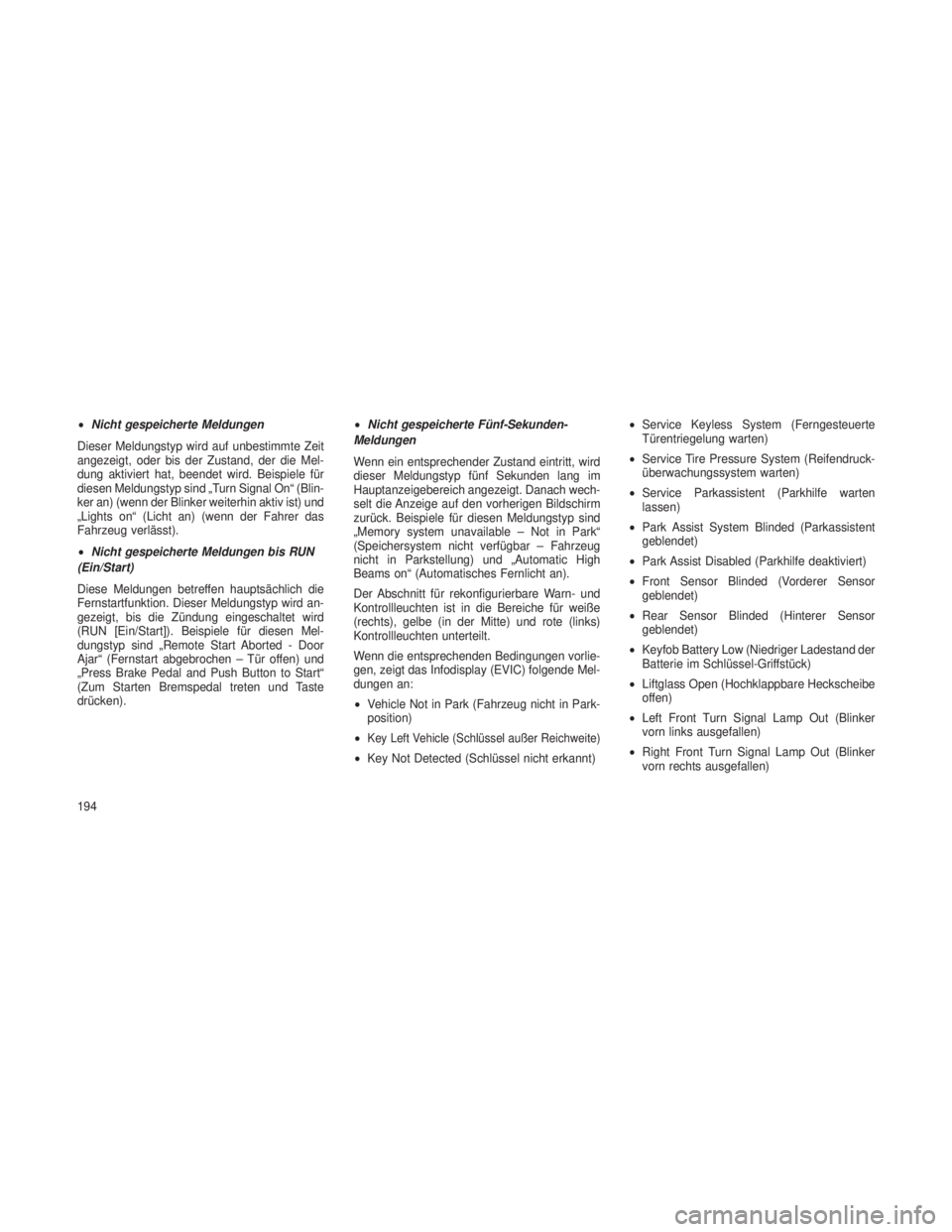 JEEP GRAND CHEROKEE 2013  Betriebsanleitung (in German) •Nicht gespeicherte Meldungen
Dieser Meldungstyp wird auf unbestimmte Zeit
angezeigt, oder bis der Zustand, der die Mel-
dung aktiviert hat, beendet wird. Beispiele für
diesen Meldungstyp sind „T