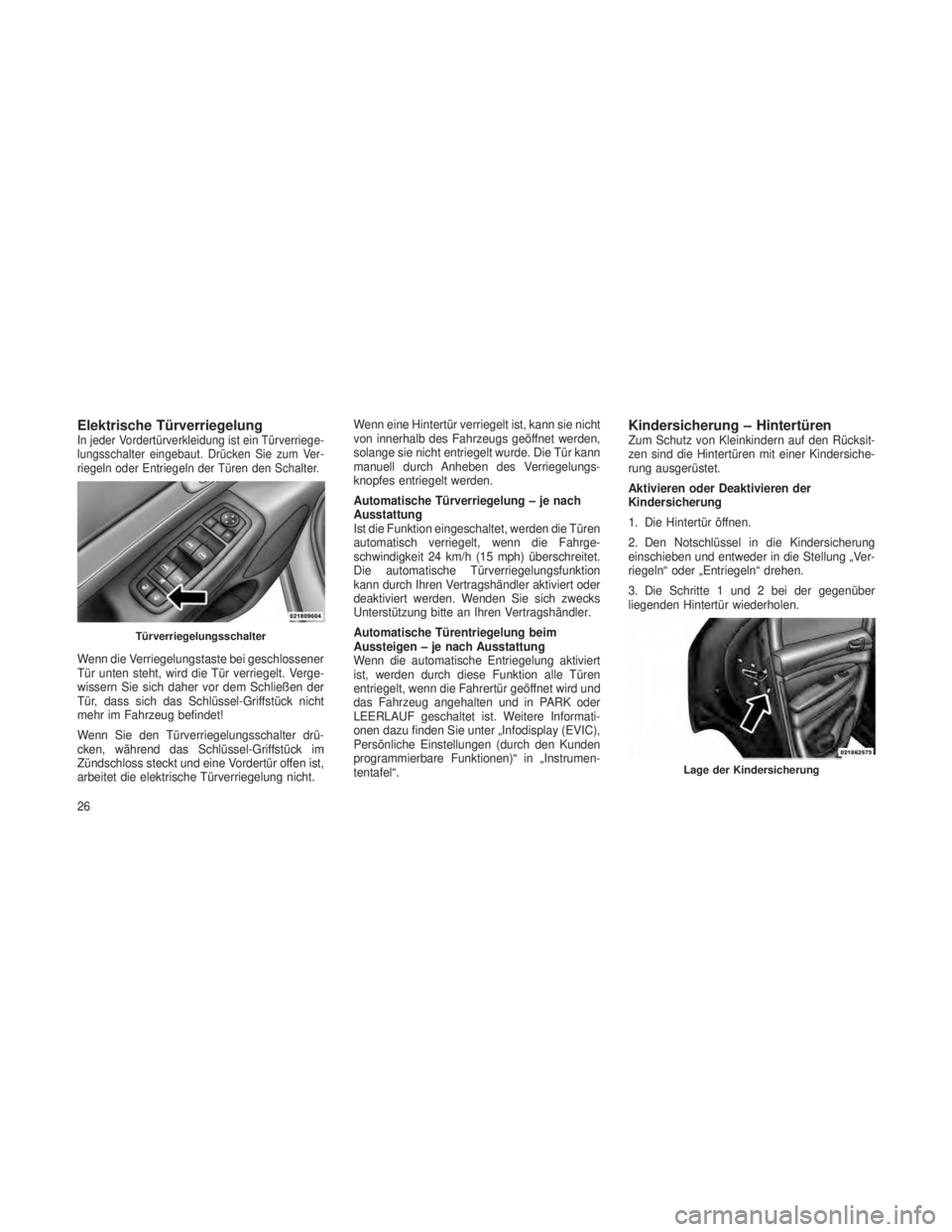JEEP GRAND CHEROKEE 2013  Betriebsanleitung (in German) Elektrische TürverriegelungIn jeder Vordertürverkleidung ist ein Türverriege-
lungsschalter eingebaut. Drücken Sie zum Ver-
riegeln oder Entriegeln der Türen den Schalter.
Wenn die Verriegelungst