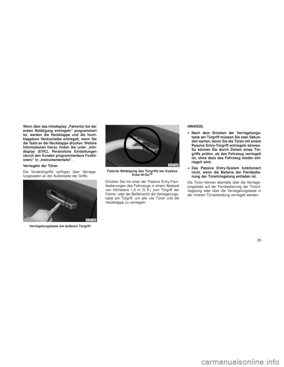 JEEP GRAND CHEROKEE 2013 Betriebsanleitung (in German) Wenn über das Infodisplay „Fahrertür bei der
ersten Betätigung entriegeln“ programmiert
ist, werden die Heckklappe und die hoch-
klappbare Heckscheibe entriegelt, wenn Sie
die Taste an der Heck JEEP GRAND CHEROKEE 2013 Betriebsanleitung (in German) Wenn über das Infodisplay „Fahrertür bei der
ersten Betätigung entriegeln“ programmiert
ist, werden die Heckklappe und die hoch-
klappbare Heckscheibe entriegelt, wenn Sie
die Taste an der Heck