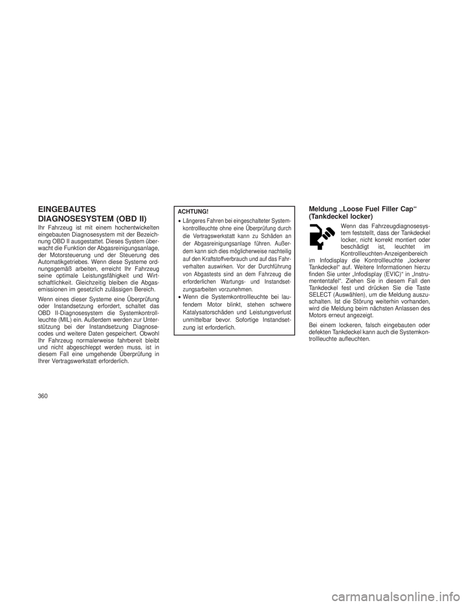 JEEP GRAND CHEROKEE 2013 Betriebsanleitung (in German) EINGEBAUTES
DIAGNOSESYSTEM (OBD II)
Ihr Fahrzeug ist mit einem hochentwickelten
eingebauten Diagnosesystem mit der Bezeich-
nung OBD II ausgestattet. Dieses System über-
wacht die Funktion der Abgasr JEEP GRAND CHEROKEE 2013 Betriebsanleitung (in German) EINGEBAUTES
DIAGNOSESYSTEM (OBD II)
Ihr Fahrzeug ist mit einem hochentwickelten
eingebauten Diagnosesystem mit der Bezeich-
nung OBD II ausgestattet. Dieses System über-
wacht die Funktion der Abgasr
