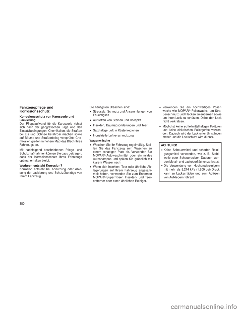JEEP GRAND CHEROKEE 2013  Betriebsanleitung (in German) Fahrzeugpflege und
Korrosionsschutz
Korrosionsschutz von Karosserie und
Lackierung
Der Pflegeaufwand für die Karosserie richtet
sich nach der geografischen Lage und den
Einsatzbedingungen. Chemikalie