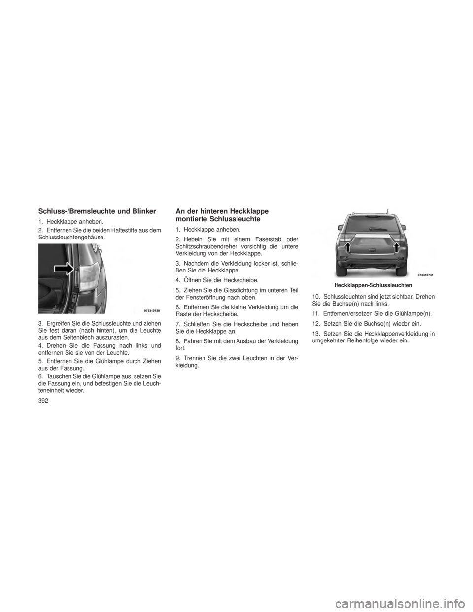 JEEP GRAND CHEROKEE 2013  Betriebsanleitung (in German) Schluss-/Bremsleuchte und Blinker
1. Heckklappe anheben.
2. Entfernen Sie die beiden Haltestifte aus dem
Schlussleuchtengehäuse.
3. Ergreifen Sie die Schlussleuchte und ziehen
Sie fest daran (nach hi