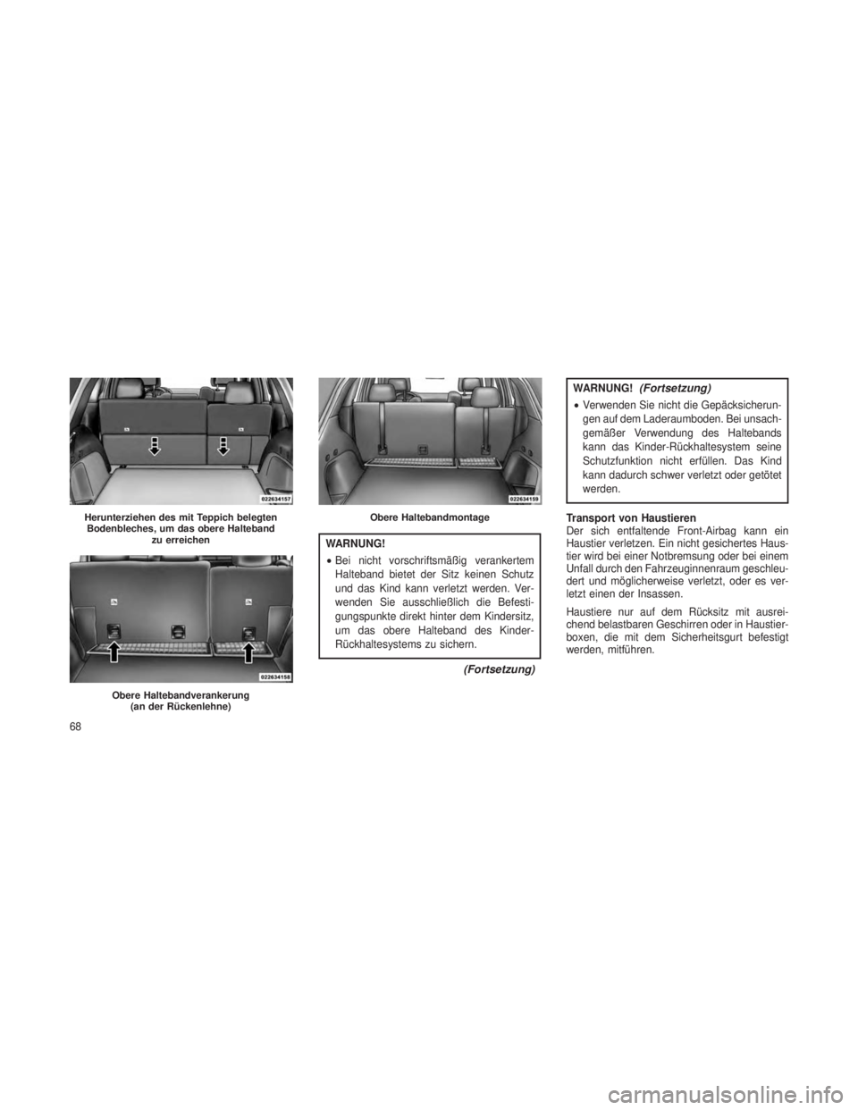 JEEP GRAND CHEROKEE 2013  Betriebsanleitung (in German) WARNUNG!
•Bei nicht vorschriftsmäßig verankertem
Halteband bietet der Sitz keinen Schutz
und das Kind kann verletzt werden. Ver-
wenden Sie ausschließlich die Befesti-
gungspunkte direkt hinter d