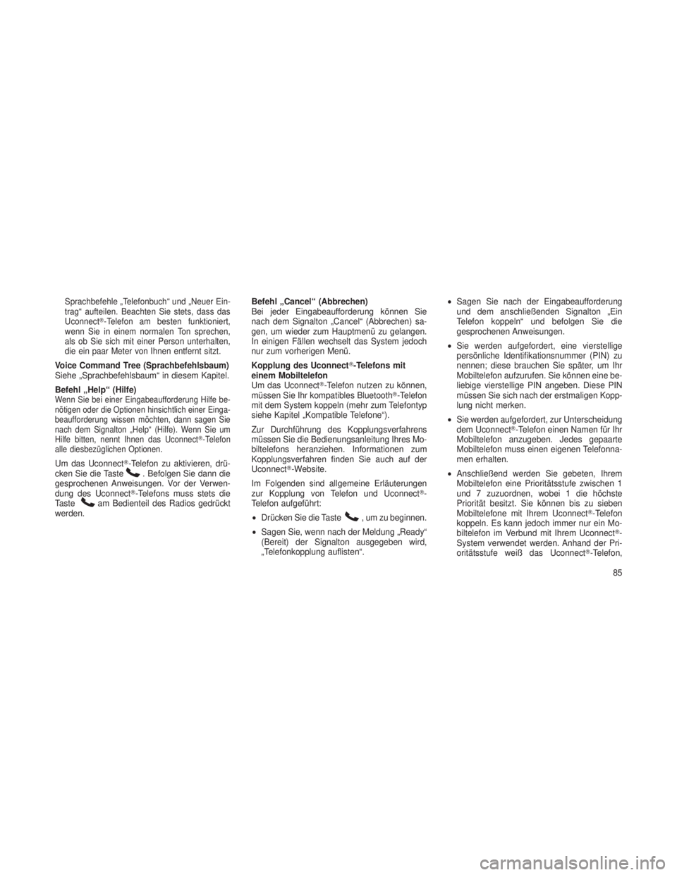 JEEP GRAND CHEROKEE 2013  Betriebsanleitung (in German) Sprachbefehle „Telefonbuch“ und „Neuer Ein-
trag“ aufteilen. Beachten Sie stets, dass das
Uconnect-Telefon am besten funktioniert,
wenn Sie in einem normalen Ton sprechen,
als ob Sie sich mit