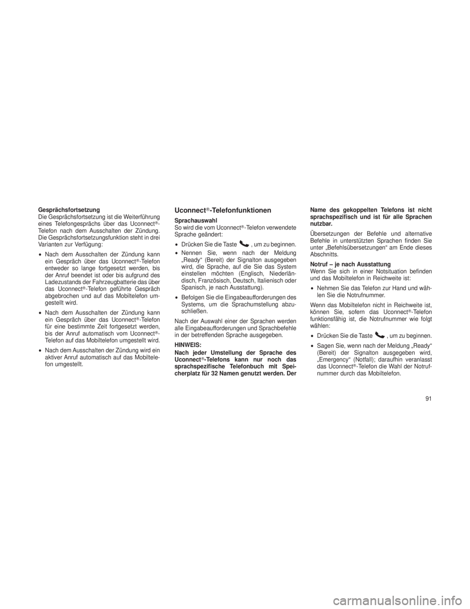 JEEP GRAND CHEROKEE 2013  Betriebsanleitung (in German) Gesprächsfortsetzung
Die Gesprächsfortsetzung ist die Weiterführung
eines Telefongesprächs über das Uconnect-
Telefon nach dem Ausschalten der Zündung.
Die Gesprächsfortsetzungsfunktion steht 