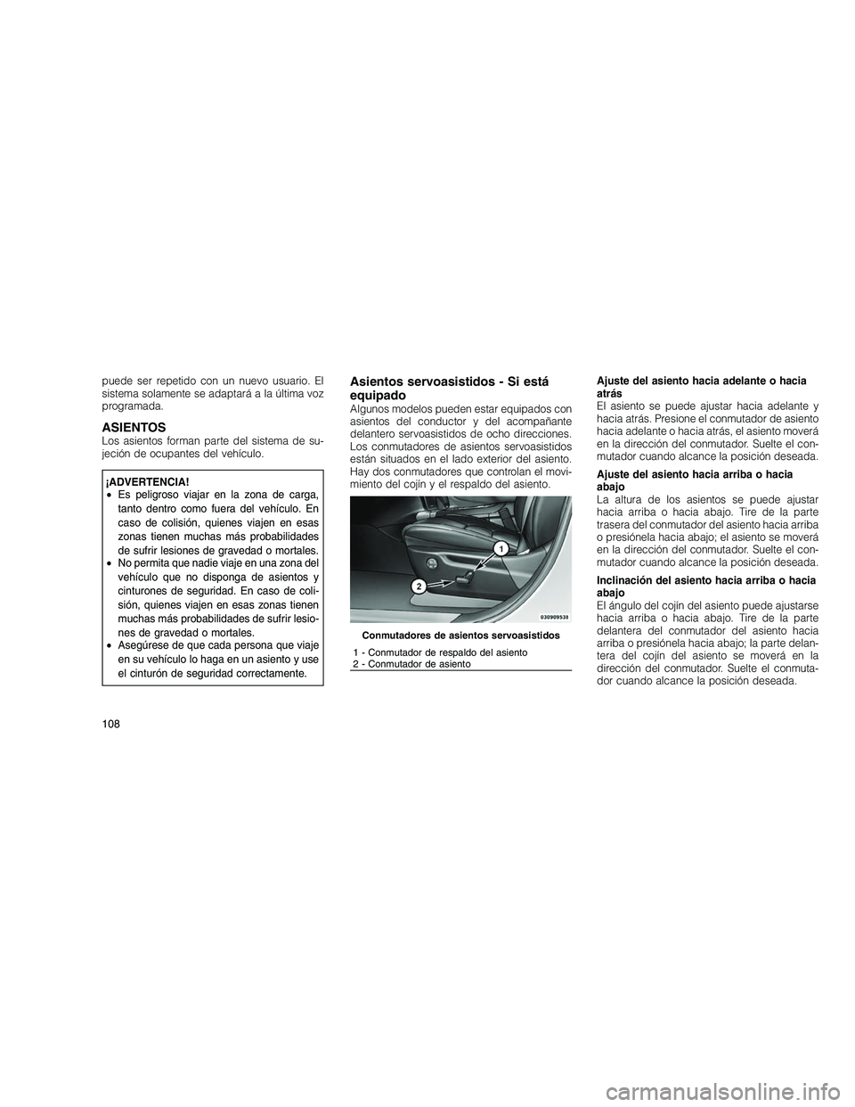 JEEP GRAND CHEROKEE 2010  Manual de Empleo y Cuidado (in Spanish) 
puede ser repetido con un nuevo usuario. El
sistema solamente se adaptará a la última voz
programada.
ASIENTOSLos asientos forman parte del sistema de su-
jeción de ocupantes del vehículo.
¡ADVE