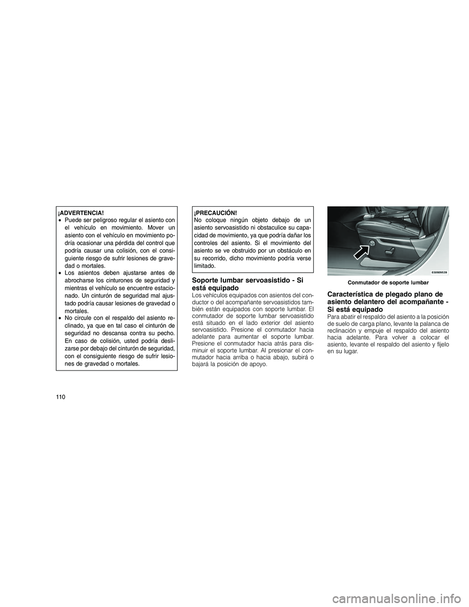 JEEP GRAND CHEROKEE 2010  Manual de Empleo y Cuidado (in Spanish) 
¡ADVERTENCIA!
•Puede ser peligroso regular el asiento con
el vehículo en movimiento. Mover un
asiento con el vehículo en movimiento po-
dría ocasionar una pérdida del control que
podría causa