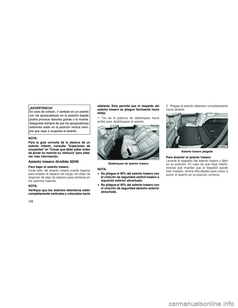 JEEP GRAND CHEROKEE 2010  Manual de Empleo y Cuidado (in Spanish) 
¡ADVERTENCIA!
En caso de colisión, ir sentado en un asiento
con los apoyacabezas en la posición bajada
podría provocar lesiones graves o la muerte.
Asegúrese siempre de que los apoyacabezas
exte