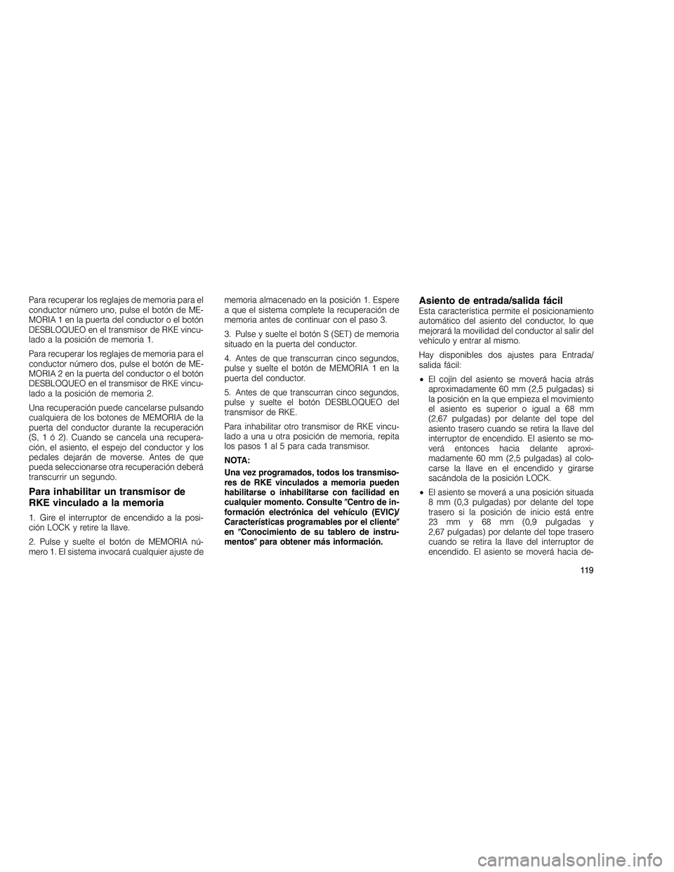 JEEP GRAND CHEROKEE 2011  Manual de Empleo y Cuidado (in Spanish) 
Para recuperar los reglajes de memoria para el
conductor número uno, pulse el botón de ME-
MORIA 1 en la puerta del conductor o el botón
DESBLOQUEO en el transmisor de RKE vincu-
lado a la posici