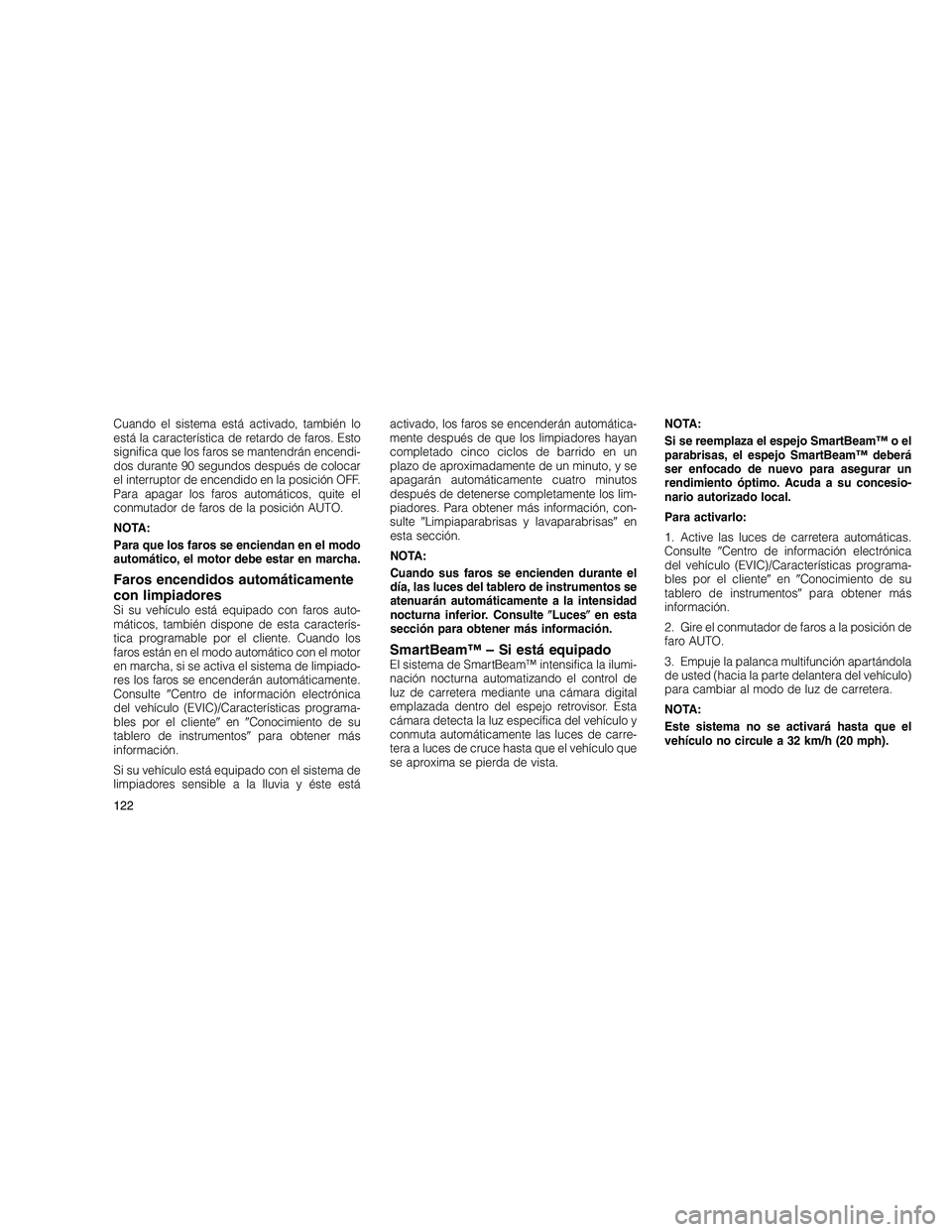 JEEP GRAND CHEROKEE 2011  Manual de Empleo y Cuidado (in Spanish) 
Cuando el sistema está activado, también lo
está la característica de retardo de faros. Esto
significa que los faros se mantendrán encendi-
dos durante 90 segundos después de colocar
el interru