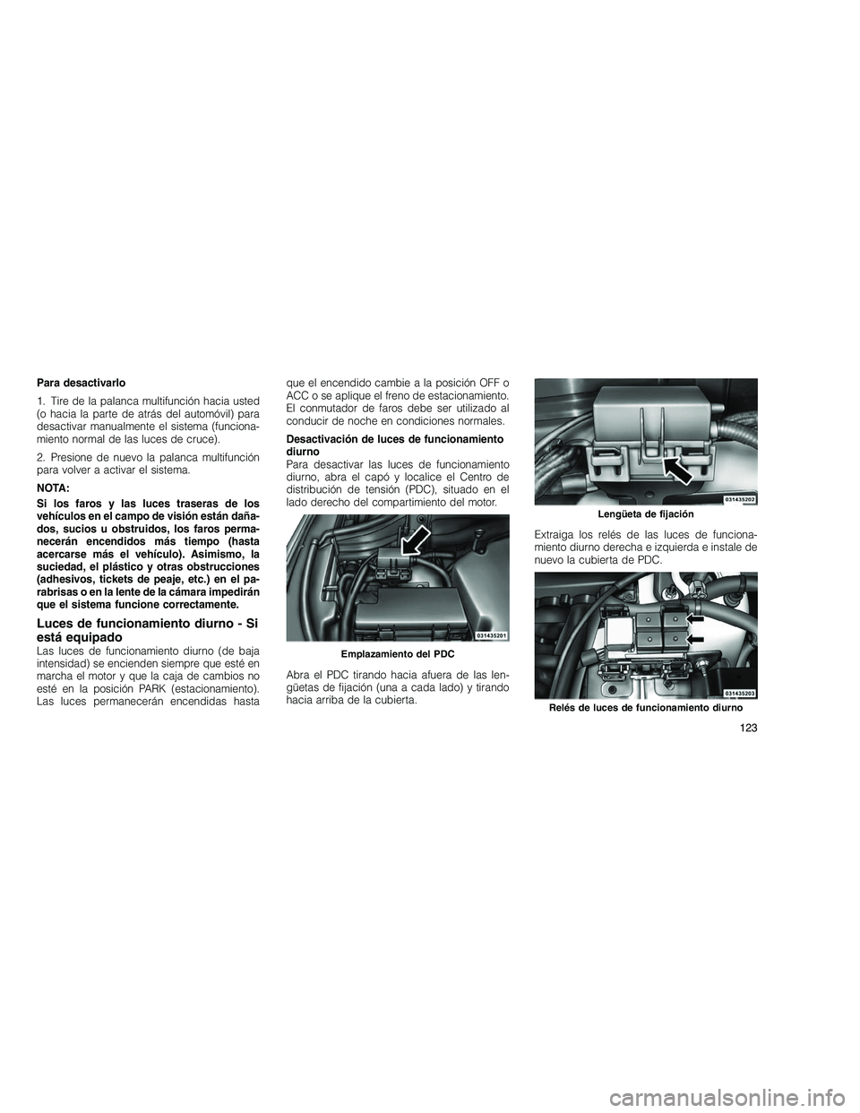 JEEP GRAND CHEROKEE 2011  Manual de Empleo y Cuidado (in Spanish) 
Para desactivarlo
1. Tire de la palanca multifunción hacia usted
(o hacia la parte de atrás del automóvil) para
desactivar manualmente el sistema (funciona-
miento normal de las luces de cruce).
2