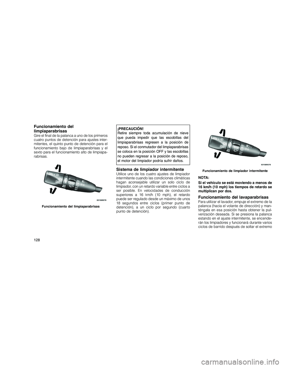 JEEP GRAND CHEROKEE 2011  Manual de Empleo y Cuidado (in Spanish) 
Funcionamiento del
limpiaparabrisas
Gire el final de la palanca a uno de los primeros
cuatro puntos de detención para ajustes inter-
mitentes, el quinto punto de detención para el
funcionamiento ba