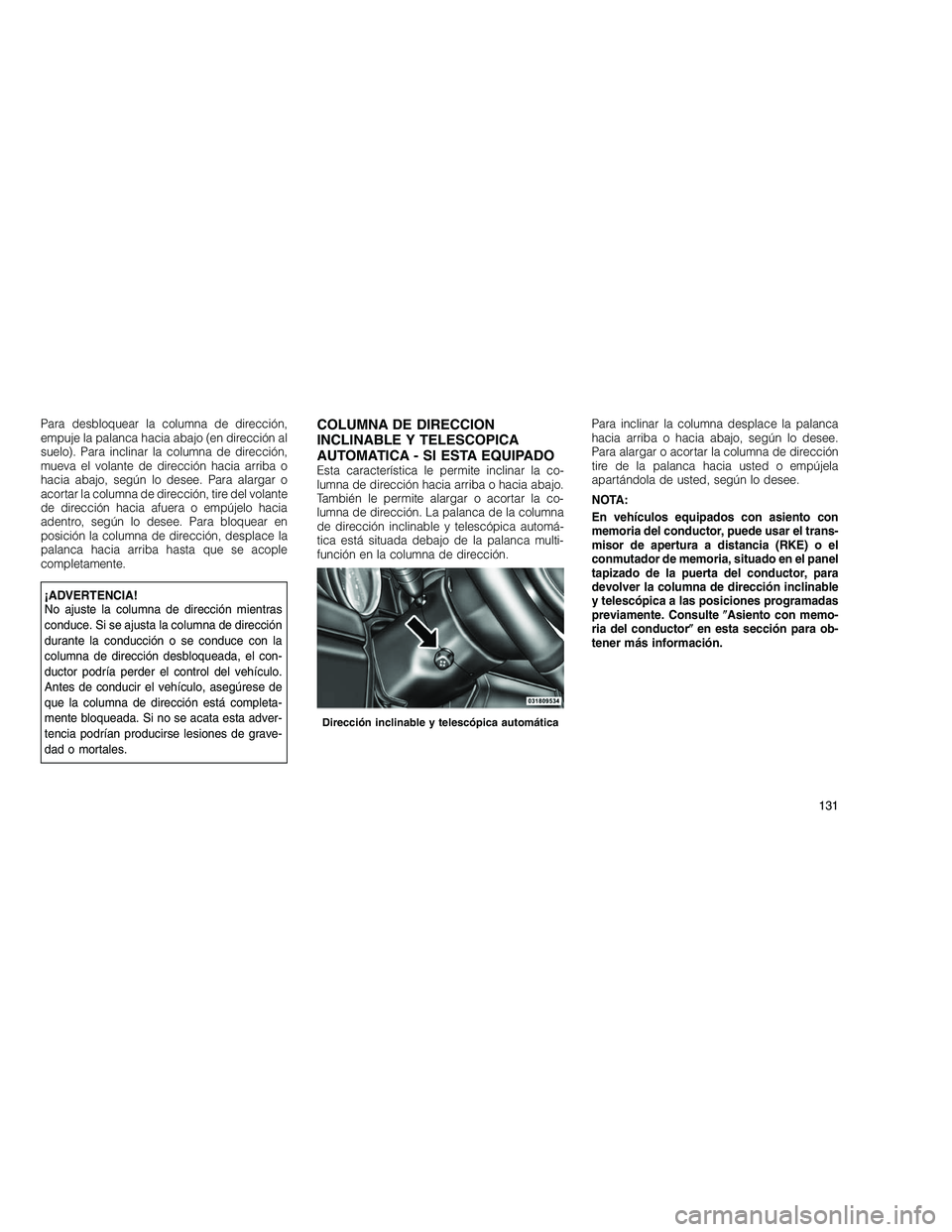JEEP GRAND CHEROKEE 2011  Manual de Empleo y Cuidado (in Spanish) 
Para desbloquear la columna de dirección,
empuje la palanca hacia abajo (en dirección al
suelo). Para inclinar la columna de dirección,
mueva el volante de dirección hacia arriba o
hacia abajo, s