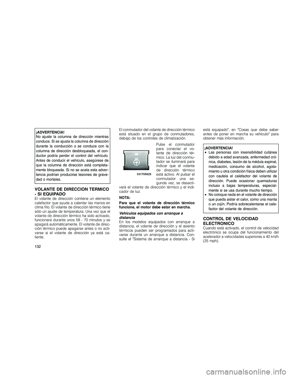JEEP GRAND CHEROKEE 2011  Manual de Empleo y Cuidado (in Spanish) 
¡ADVERTENCIA!
No ajuste la columna de dirección mientras
conduce. Si se ajusta la columna de dirección
durante la conducción o se conduce con la
columna de dirección desbloqueada, el con-
ductor
