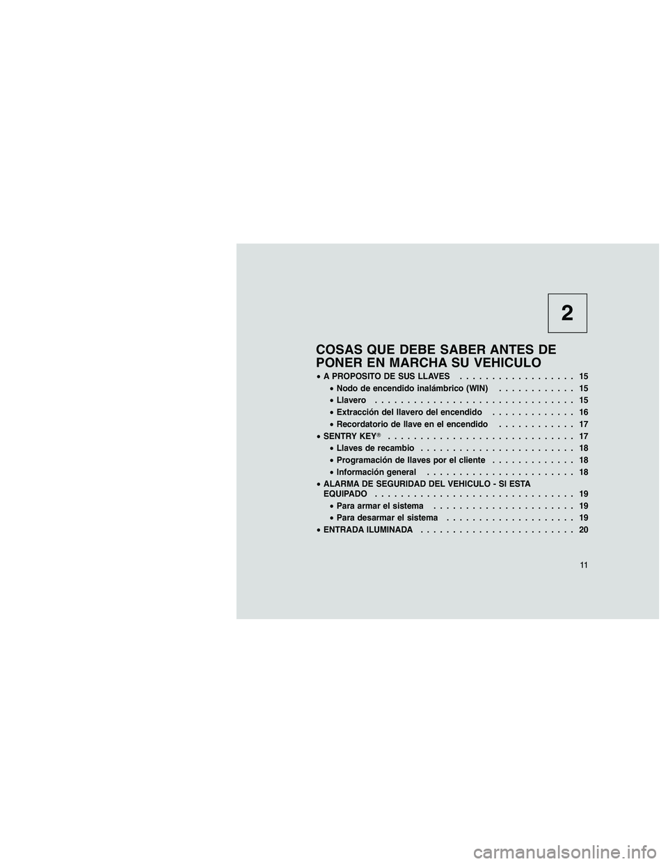 JEEP GRAND CHEROKEE 2011  Manual de Empleo y Cuidado (in Spanish) 
2
COSAS QUE DEBE SABER ANTES DE
PONER EN MARCHA SU VEHICULO
•A PROPOSITO DE SUS LLAVES .................. 15
• Nodo de encendido inalámbrico (WIN) ............ 15
• Llavero ...................