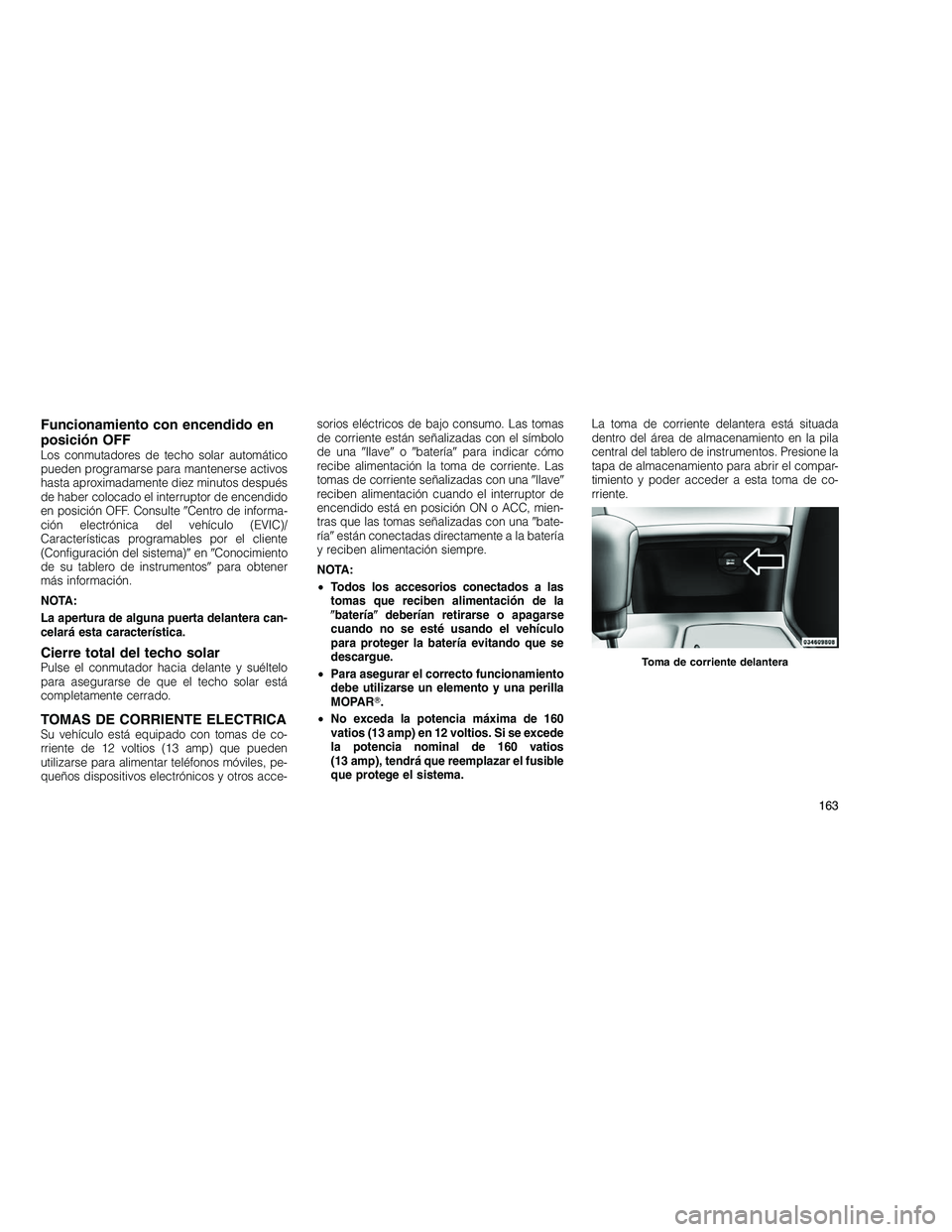 JEEP GRAND CHEROKEE 2011  Manual de Empleo y Cuidado (in Spanish) 
Funcionamiento con encendido en
posición OFF
Los conmutadores de techo solar automático
pueden programarse para mantenerse activos
hasta aproximadamente diez minutos después
de haber colocado el i