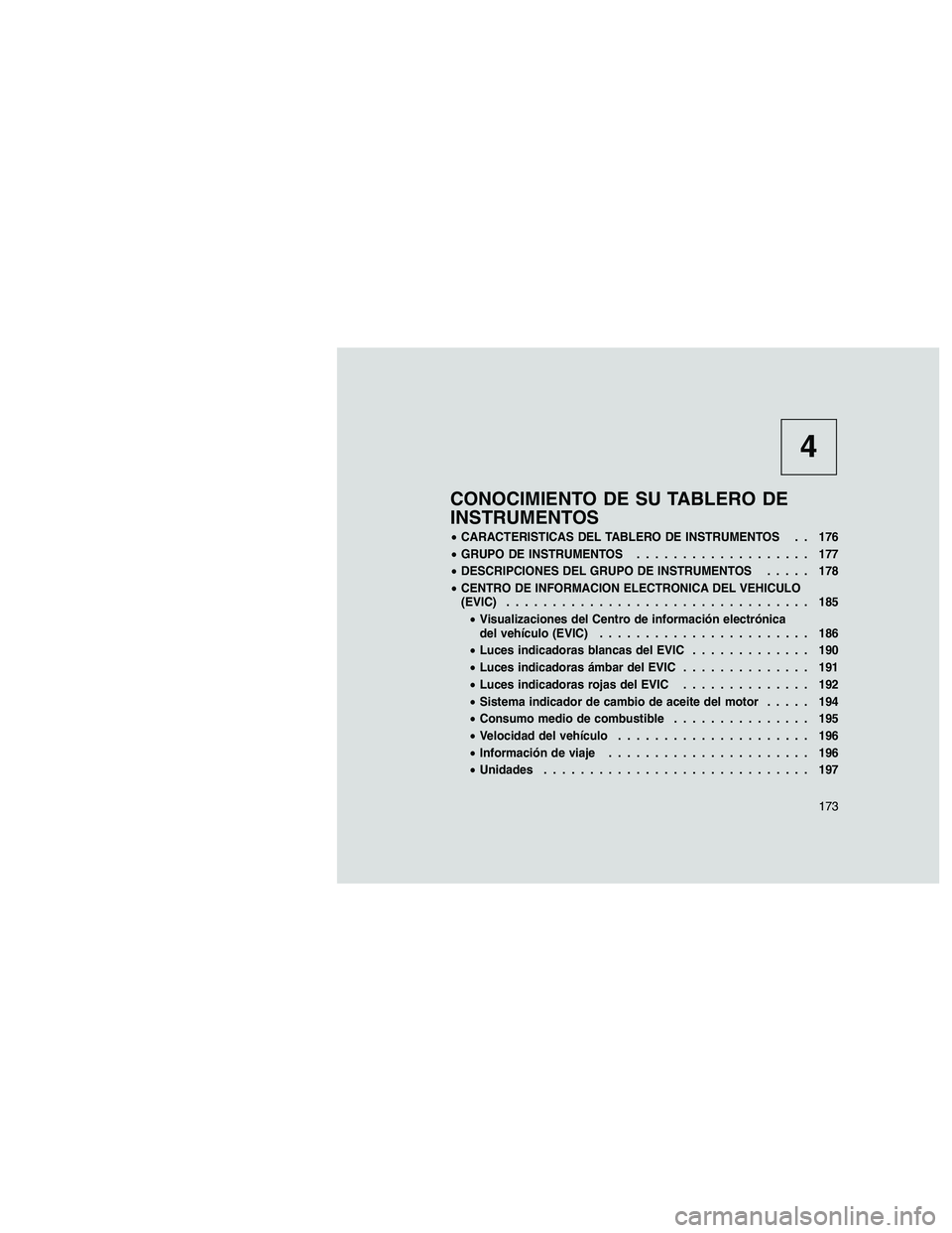 JEEP GRAND CHEROKEE 2011  Manual de Empleo y Cuidado (in Spanish) 
4
CONOCIMIENTO DE SU TABLERO DE
INSTRUMENTOS
•CARACTERISTICAS DEL TABLERO DE INSTRUMENTOS . . 176
• GRUPO DE INSTRUMENTOS ................... 177
• DESCRIPCIONES DEL GRUPO DE INSTRUMENTOS .....
