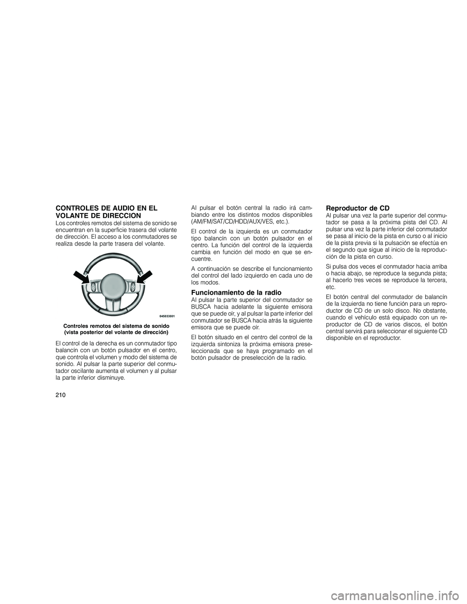 JEEP GRAND CHEROKEE 2011  Manual de Empleo y Cuidado (in Spanish) 
CONTROLES DE AUDIO EN EL
VOLANTE DE DIRECCION
Los controles remotos del sistema de sonido se
encuentran en la superficie trasera del volante
de dirección. El acceso a los conmutadores se
realiza des