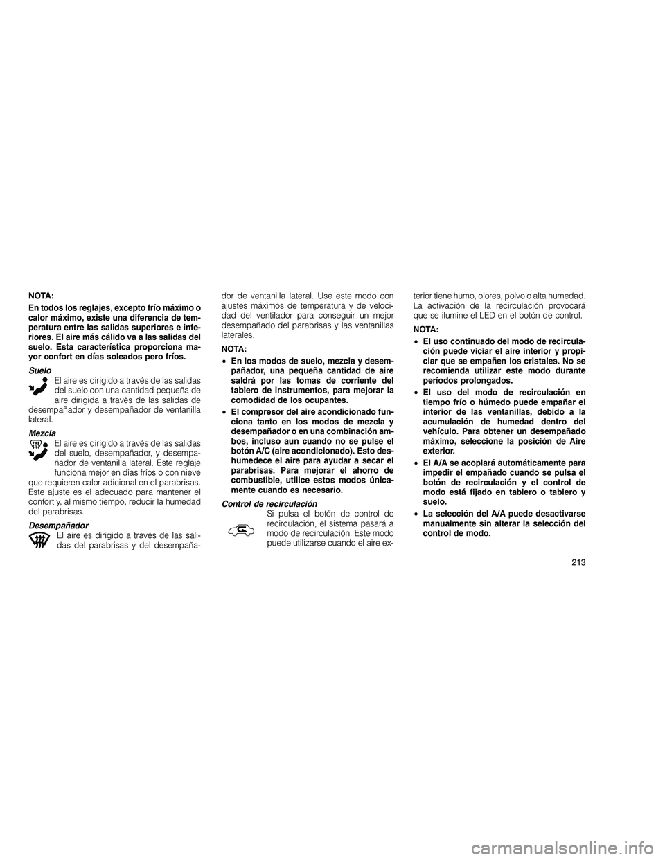 JEEP GRAND CHEROKEE 2011  Manual de Empleo y Cuidado (in Spanish) 
NOTA:
En todos los reglajes, excepto frío máximo o
calor máximo, existe una diferencia de tem-
peratura entre las salidas superiores e infe-
riores. El aire más cálido va a las salidas del
suelo