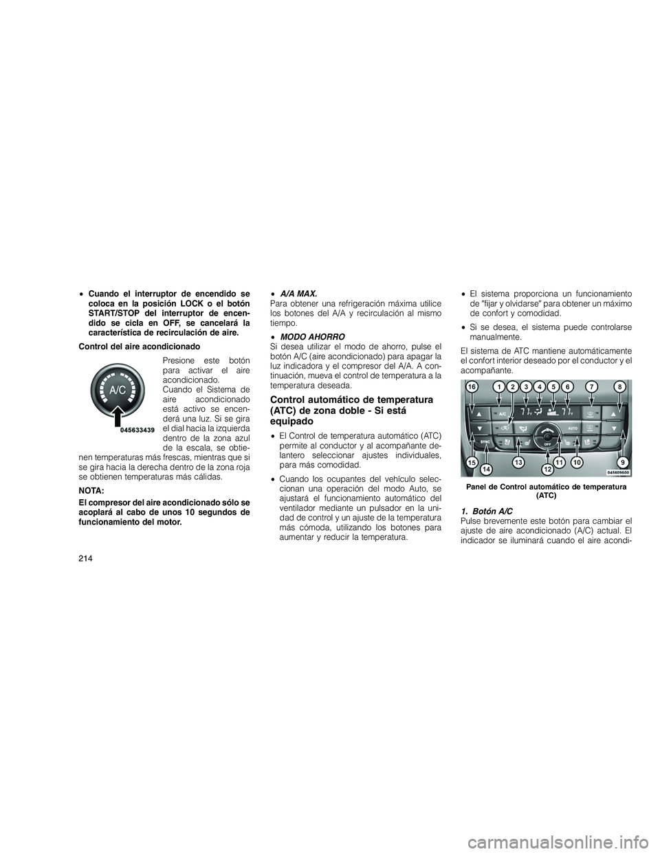 JEEP GRAND CHEROKEE 2011  Manual de Empleo y Cuidado (in Spanish) 
•Cuando el interruptor de encendido se
coloca en la posición LOCK o el botón
START/STOP del interruptor de encen-
dido se cicla en OFF, se cancelará la
característica de recirculación de aire.