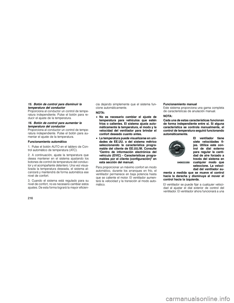 JEEP GRAND CHEROKEE 2011  Manual de Empleo y Cuidado (in Spanish) 
15. Botón de control para disminuir la
temperatura del conductor
Proporciona al conductor un control de tempe-
ratura independiente. Pulse el botón para re-
ducir el ajuste de la temperatura.
16. B