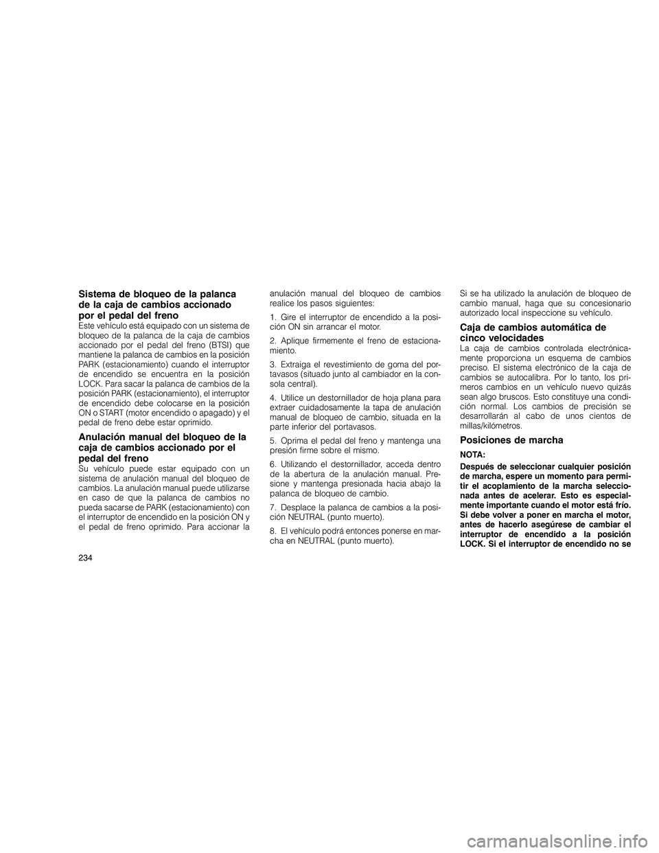 JEEP GRAND CHEROKEE 2010  Manual de Empleo y Cuidado (in Spanish) 
Sistema de bloqueo de la palanca
de la caja de cambios accionado
por el pedal del freno
Este vehículo está equipado con un sistema de
bloqueo de la palanca de la caja de cambios
accionado por el pe