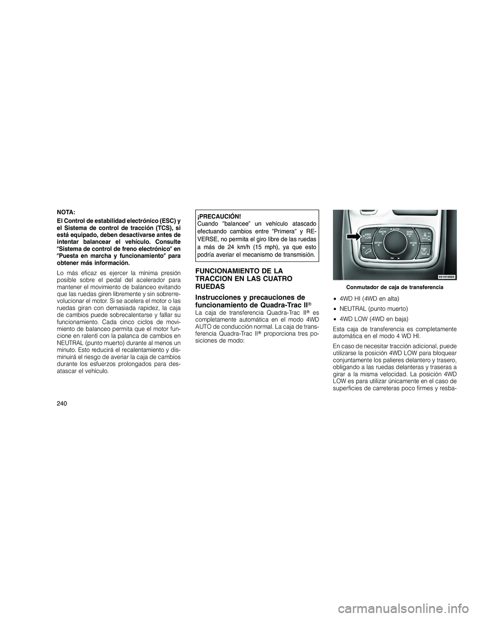 JEEP GRAND CHEROKEE 2010  Manual de Empleo y Cuidado (in Spanish) 
NOTA:
El Control de estabilidad electrónico (ESC) y
el Sistema de control de tracción (TCS), si
está equipado, deben desactivarse antes de
intentar balancear el vehículo. Consulte
Sistema de con