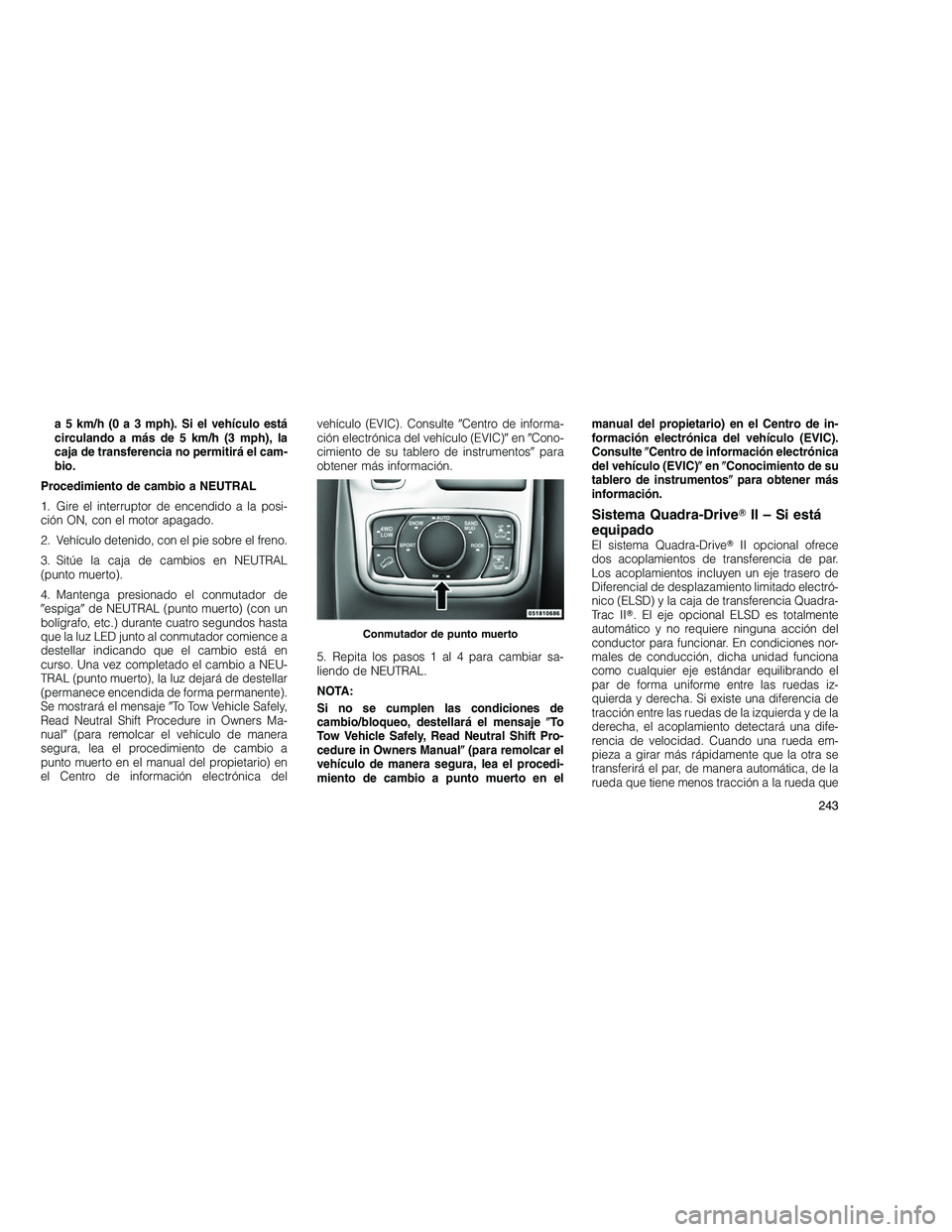 JEEP GRAND CHEROKEE 2010  Manual de Empleo y Cuidado (in Spanish) 
a 5 km/h (0 a 3 mph). Si el vehículo está
circulando a más de 5 km/h (3 mph), la
caja de transferencia no permitirá el cam-
bio.
Procedimiento de cambio a NEUTRAL
1. Gire el interruptor de encend