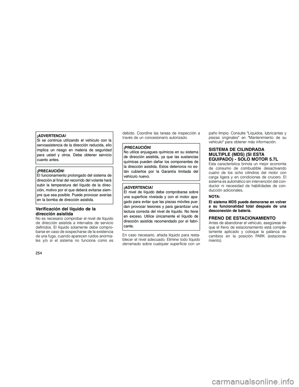 JEEP GRAND CHEROKEE 2010  Manual de Empleo y Cuidado (in Spanish) 
¡ADVERTENCIA!
Si se continúa utilizando el vehículo con la
servoasistencia de la dirección reducida, ello
implica un riesgo en materia de seguridad
para usted y otros. Debe obtener servicio
cuant