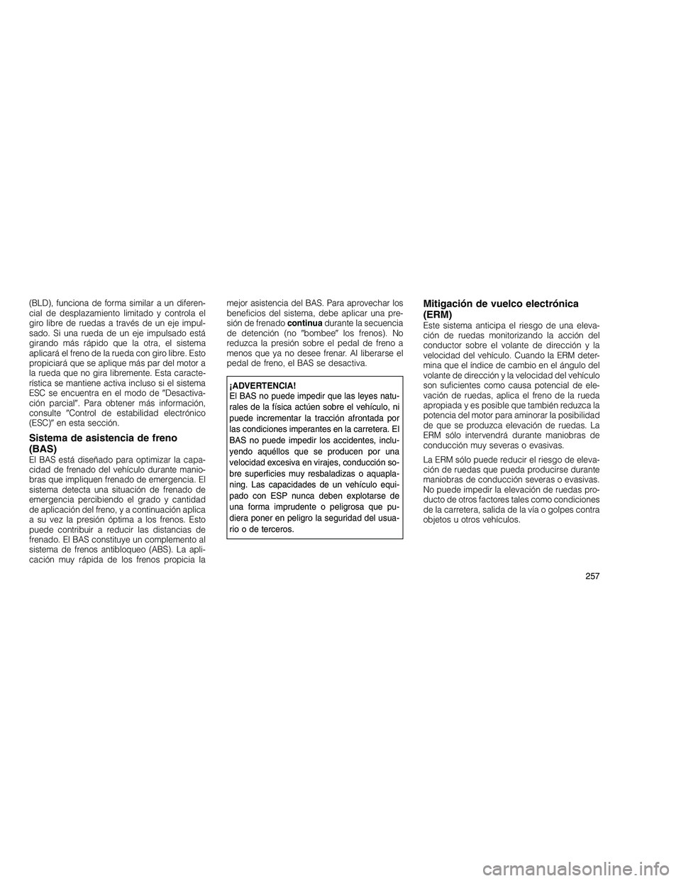 JEEP GRAND CHEROKEE 2010  Manual de Empleo y Cuidado (in Spanish) 
(BLD), funciona de forma similar a un diferen-
cial de desplazamiento limitado y controla el
giro libre de ruedas a través de un eje impul-
sado. Si una rueda de un eje impulsado está
girando más 