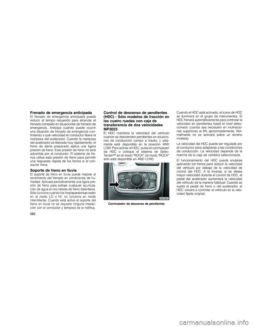 JEEP GRAND CHEROKEE 2010  Manual de Empleo y Cuidado (in Spanish) 
Frenado de emergencia anticipadaEl frenado de emergencia anticipada puede
reducir el tiempo requerido para alcanzar el
frenado completo en situaciones de frenado de
emergencia. Anticipa cuando puede 