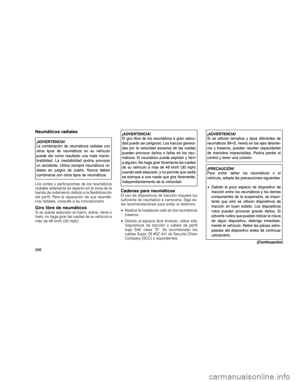 JEEP GRAND CHEROKEE 2010  Manual de Empleo y Cuidado (in Spanish) 
Neumáticos radiales
¡ADVERTENCIA!
La combinación de neumáticos radiales con
otros tipos de neumáticos en su vehículo
puede dar como resultado una mala manio-
brabilidad. La inestabilidad podrí