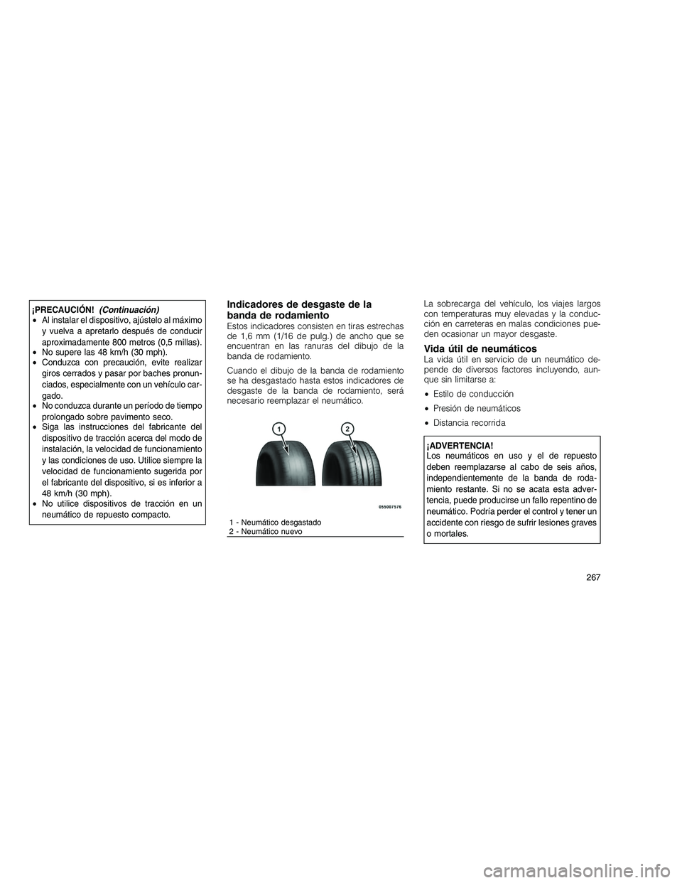 JEEP GRAND CHEROKEE 2010  Manual de Empleo y Cuidado (in Spanish) 
¡PRECAUCIÓN!(Continuacio´n)
• Al instalar el dispositivo, ajústelo al máximo
y vuelva a apretarlo después de conducir
aproximadamente 800 metros (0,5 millas).
• No supere las 48 km/h (30 mp
