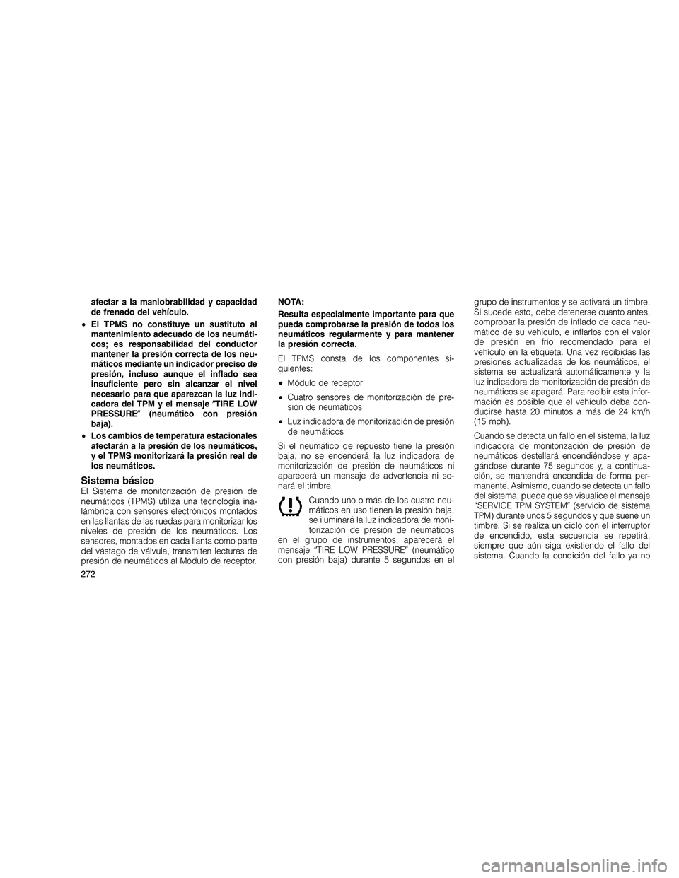 JEEP GRAND CHEROKEE 2010  Manual de Empleo y Cuidado (in Spanish) 
afectar a la maniobrabilidad y capacidad
de frenado del vehículo.
• El TPMS no constituye un sustituto al
mantenimiento adecuado de los neumáti-
cos; es responsabilidad del conductor
mantener la 