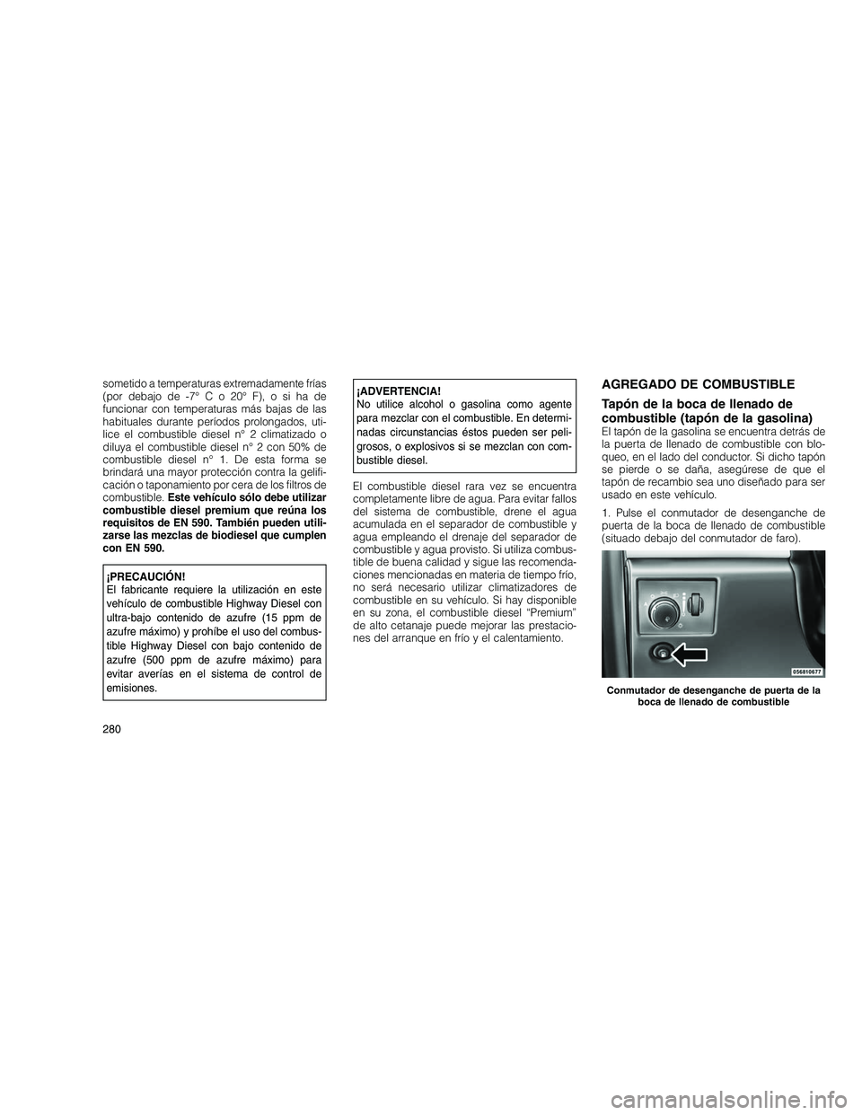 JEEP GRAND CHEROKEE 2010 Manual de Empleo y Cuidado (in Spanish)
sometido a temperaturas extremadamente frías
(por debajo de -7°Co20°F),osihade
funcionar con temperaturas más bajas de las
habituales durante períodos prolongados, uti-
lice el combustible diese JEEP GRAND CHEROKEE 2010 Manual de Empleo y Cuidado (in Spanish)
sometido a temperaturas extremadamente frías
(por debajo de -7°Co20°F),osihade
funcionar con temperaturas más bajas de las
habituales durante períodos prolongados, uti-
lice el combustible diese
