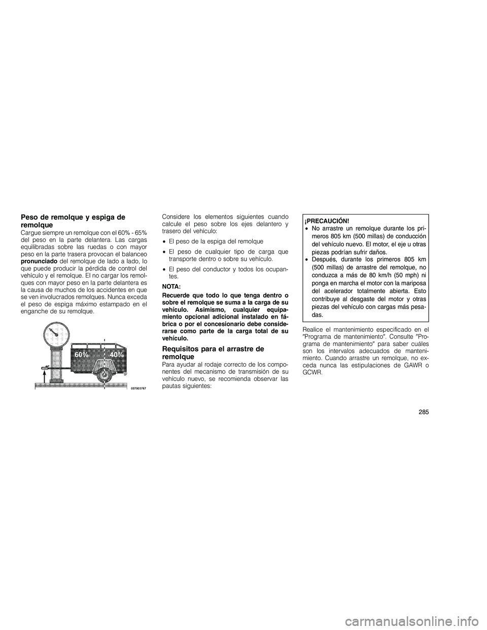 JEEP GRAND CHEROKEE 2010 Manual de Empleo y Cuidado (in Spanish)
Peso de remolque y espiga de
remolque
Cargue siempre un remolque con el 60% - 65%
del peso en la parte delantera. Las cargas
equilibradas sobre las ruedas o con mayor
peso en la parte trasera provoca JEEP GRAND CHEROKEE 2010 Manual de Empleo y Cuidado (in Spanish)
Peso de remolque y espiga de
remolque
Cargue siempre un remolque con el 60% - 65%
del peso en la parte delantera. Las cargas
equilibradas sobre las ruedas o con mayor
peso en la parte trasera provoca