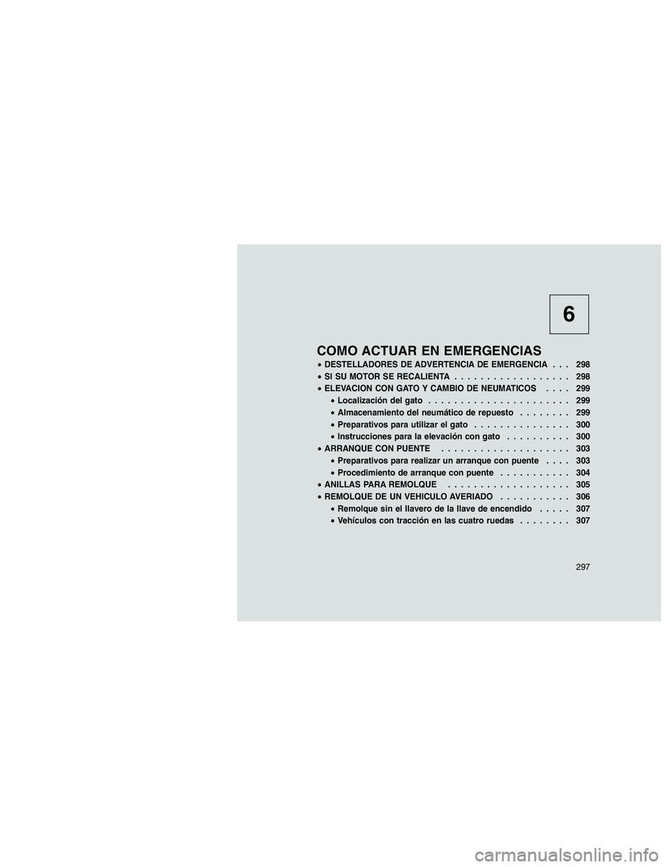 JEEP GRAND CHEROKEE 2010 Manual de Empleo y Cuidado (in Spanish)
6
COMO ACTUAR EN EMERGENCIAS
•DESTELLADORES DE ADVERTENCIA DE EMERGENCIA . . . 298
• SI SU MOTOR SE RECALIENTA .................. 298
• ELEVACION CON GATO Y CAMBIO DE NEUMATICOS .... 299
• Lo JEEP GRAND CHEROKEE 2010 Manual de Empleo y Cuidado (in Spanish)
6
COMO ACTUAR EN EMERGENCIAS
•DESTELLADORES DE ADVERTENCIA DE EMERGENCIA . . . 298
• SI SU MOTOR SE RECALIENTA .................. 298
• ELEVACION CON GATO Y CAMBIO DE NEUMATICOS .... 299
• Lo