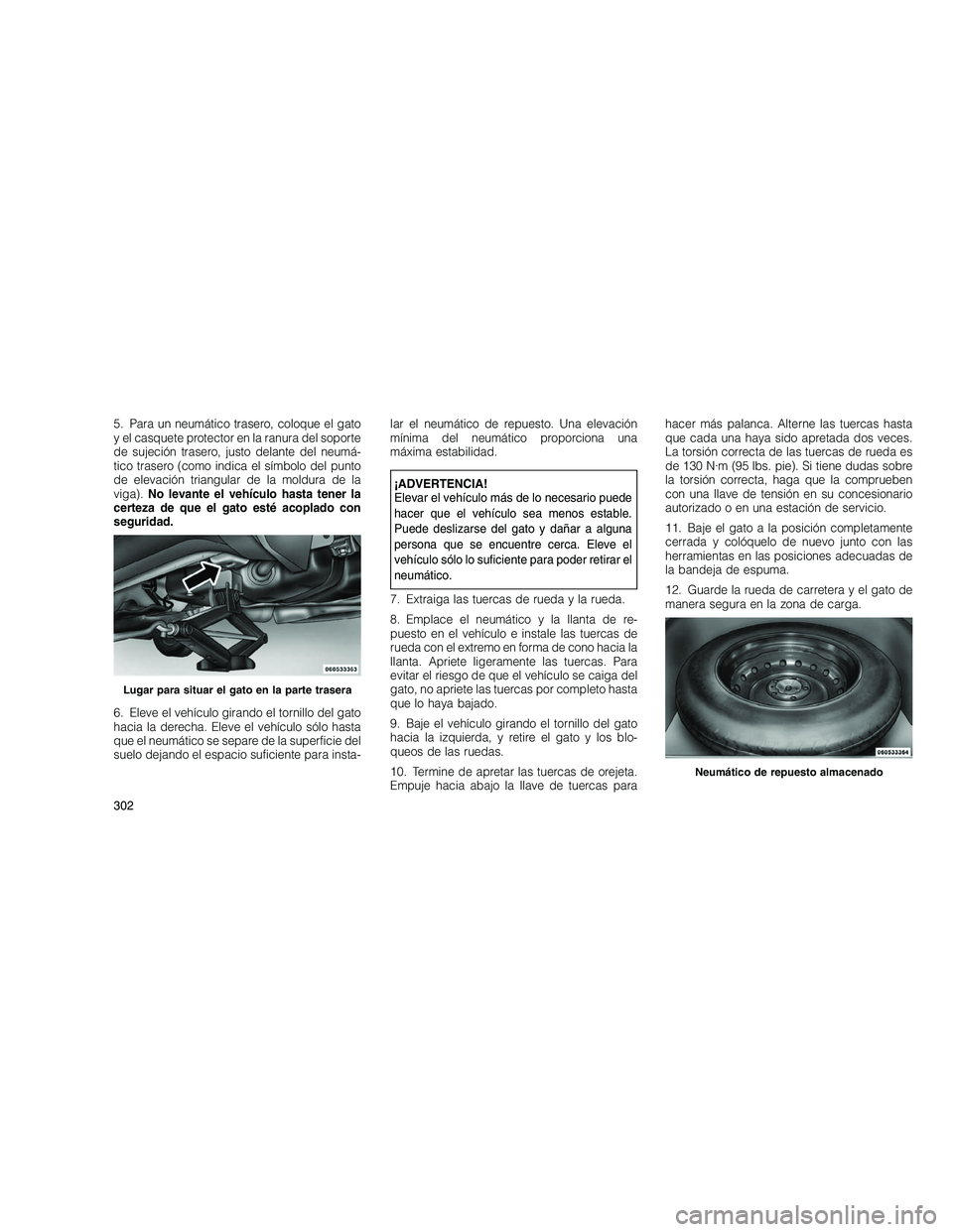 JEEP GRAND CHEROKEE 2010 Manual de Empleo y Cuidado (in Spanish)
5. Para un neumático trasero, coloque el gato
y el casquete protector en la ranura del soporte
de sujeción trasero, justo delante del neumá-
tico trasero (como indica el símbolo del punto
de elev JEEP GRAND CHEROKEE 2010 Manual de Empleo y Cuidado (in Spanish)
5. Para un neumático trasero, coloque el gato
y el casquete protector en la ranura del soporte
de sujeción trasero, justo delante del neumá-
tico trasero (como indica el símbolo del punto
de elev