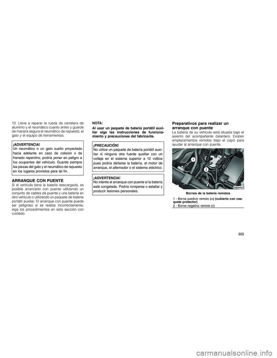 JEEP GRAND CHEROKEE 2010 Manual de Empleo y Cuidado (in Spanish)
13. Lleve a reparar la rueda de carretera de
aluminio y el neumático cuanto antes y guarde
de manera segura el neumático de repuesto, el
gato y el equipo de herramientas.
¡ADVERTENCIA!
Un neumáti JEEP GRAND CHEROKEE 2010 Manual de Empleo y Cuidado (in Spanish)
13. Lleve a reparar la rueda de carretera de
aluminio y el neumático cuanto antes y guarde
de manera segura el neumático de repuesto, el
gato y el equipo de herramientas.
¡ADVERTENCIA!
Un neumáti