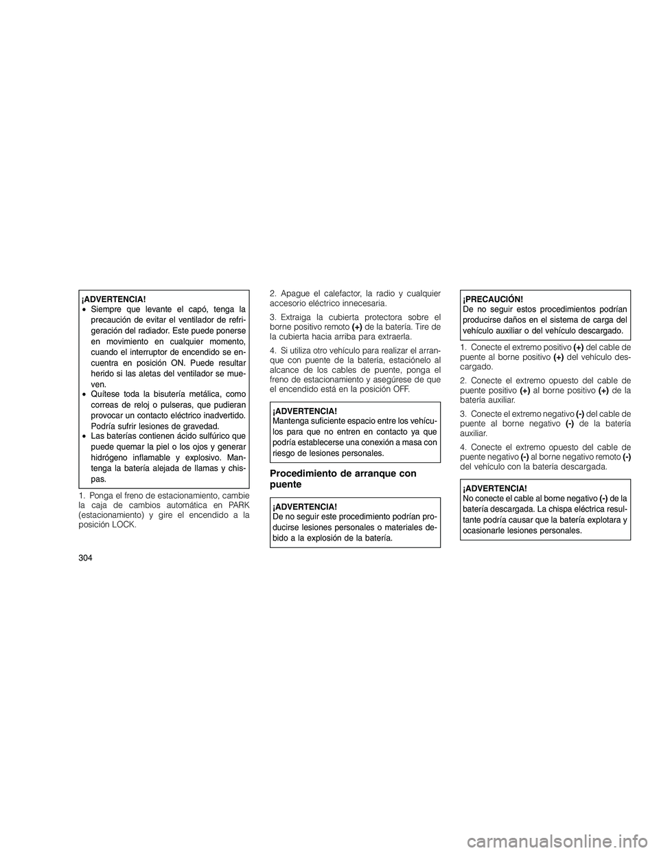 JEEP GRAND CHEROKEE 2010 Manual de Empleo y Cuidado (in Spanish)
¡ADVERTENCIA!
•Siempre que levante el capó, tenga la
precaución de evitar el ventilador de refri-
geración del radiador. Este puede ponerse
en movimiento en cualquier momento,
cuando el interru JEEP GRAND CHEROKEE 2010 Manual de Empleo y Cuidado (in Spanish)
¡ADVERTENCIA!
•Siempre que levante el capó, tenga la
precaución de evitar el ventilador de refri-
geración del radiador. Este puede ponerse
en movimiento en cualquier momento,
cuando el interru