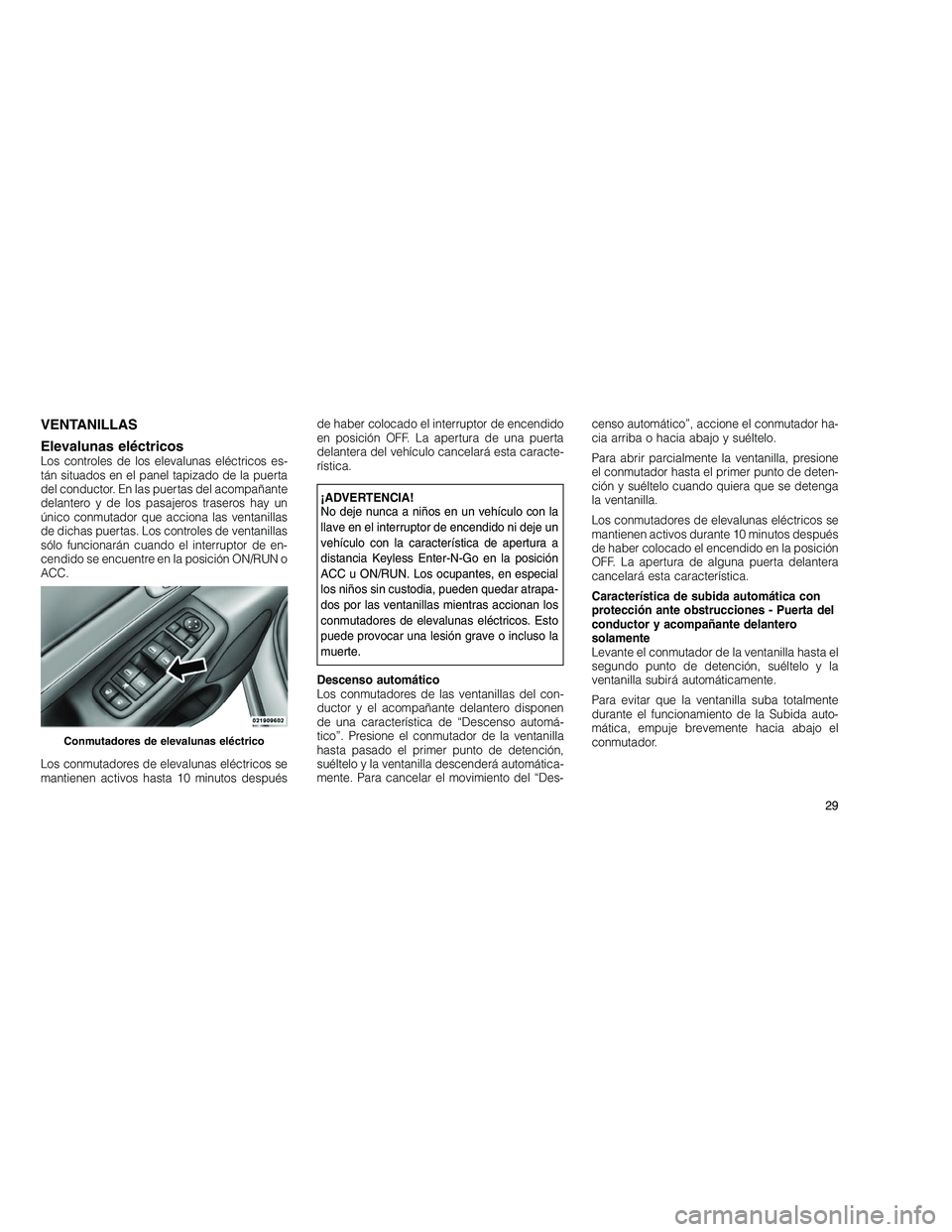 JEEP GRAND CHEROKEE 2010  Manual de Empleo y Cuidado (in Spanish) 
VENTANILLAS
Elevalunas eléctricos
Los controles de los elevalunas eléctricos es-
tán situados en el panel tapizado de la puerta
del conductor. En las puertas del acompañante
delantero y de los pa