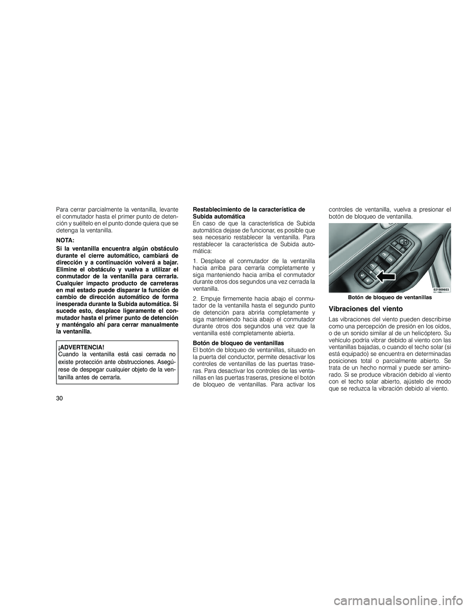 JEEP GRAND CHEROKEE 2010  Manual de Empleo y Cuidado (in Spanish) 
Para cerrar parcialmente la ventanilla, levante
el conmutador hasta el primer punto de deten-
ción y suéltelo en el punto donde quiera que se
detenga la ventanilla.
NOTA:
Si la ventanilla encuentra