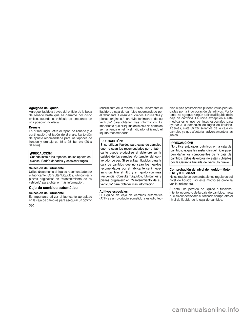 JEEP GRAND CHEROKEE 2010  Manual de Empleo y Cuidado (in Spanish) 
Agregado de líquido
Agregue líquido a través del orificio de la boca
de llenado hasta que se derrame por dicho
orificio, cuando el vehículo se encuentre en
una posición nivelada.
Drenaje
En prim