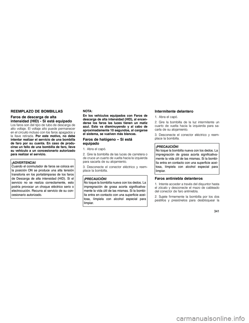 JEEP GRAND CHEROKEE 2010  Manual de Empleo y Cuidado (in Spanish) 
REEMPLAZO DE BOMBILLAS
Faros de descarga de alta
intensidad (HID) - Si está equipado
Los faros son del tipo de tubo de descarga de
alto voltaje. El voltaje alto puede permanecer
en el circuito inclu